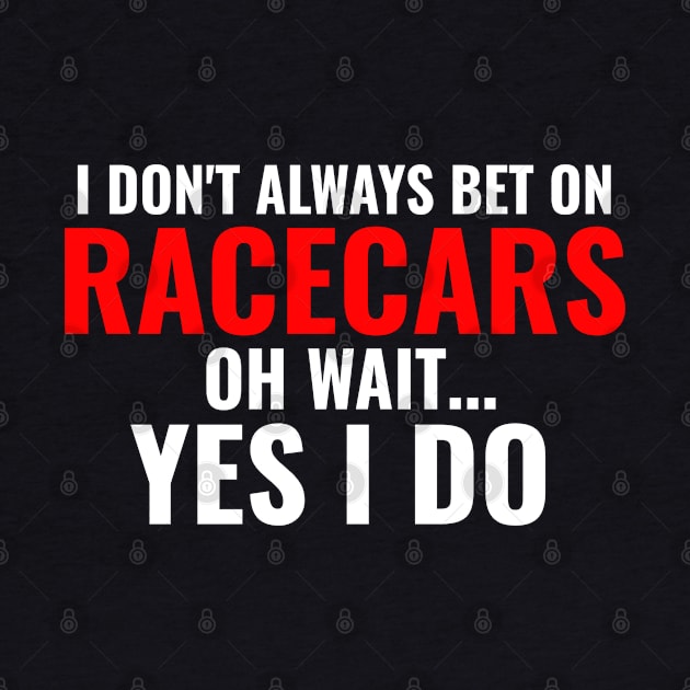 I Don't Always Bet On Racecars Oh Wait Yes I Do Funny by Carantined Chao$